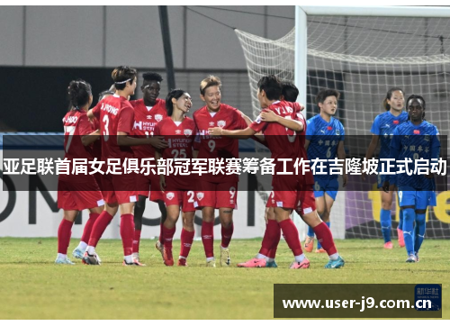 亚足联首届女足俱乐部冠军联赛筹备工作在吉隆坡正式启动 亚足联首届女足俱乐部冠军联赛筹备工作在吉隆坡正式启动