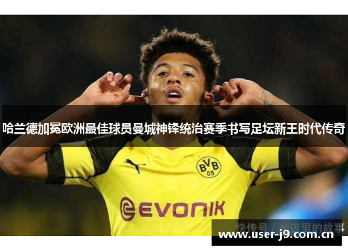 哈兰德加冕欧洲最佳球员曼城神锋统治赛季书写足坛新王时代传奇 哈兰德加冕欧洲最佳球员曼城神锋统治赛季书写足坛新王时代传奇